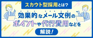 スカウト型採用とは？効果的なメール文例のポイントや代行費用などを解説