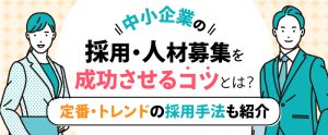 中小企業の採用・人材募集を成功させるコツと手法をご紹介