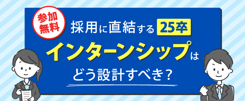 【6月5日】採用に直結する25卒インターンシップはどう設計すべき？（参加無料）