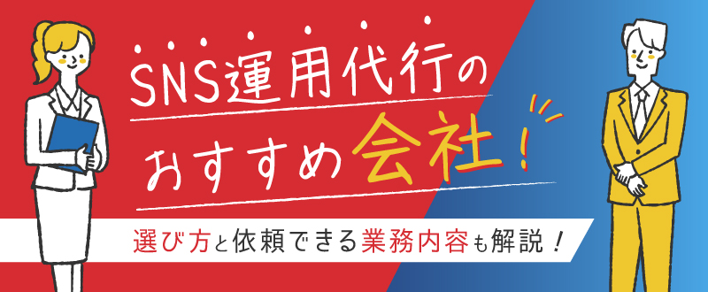 SNS運用代行のおすすめ会社11選！選び方と依頼できる業務内容も解説