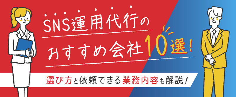 SNS運用代行のおすすめ会社10選！選び方と依頼できる業務内容も解説