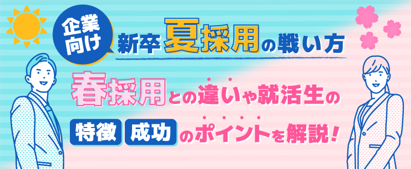 【企業向け】新卒”夏採用”の戦い方｜春採用との違いや就活生の特徴、成功のポイントを解説