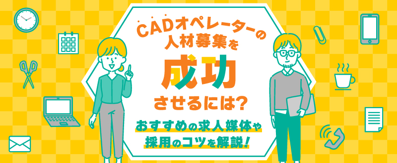 CADオペレーターの人材募集を成功させるには？おすすめの求人媒体や採用のコツを解説