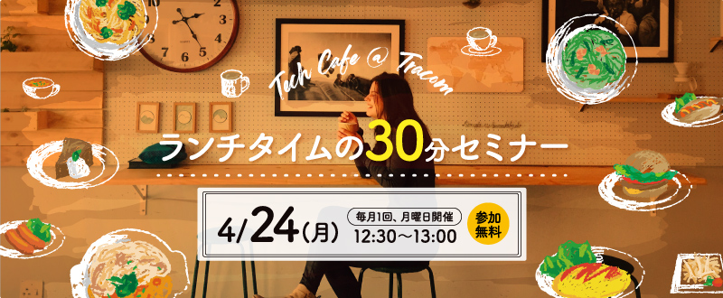 【4月24日】ランチタイムの30分間セミナー「Tech Cafe＠Tracom」で情報収集しませんか？（参加無料）