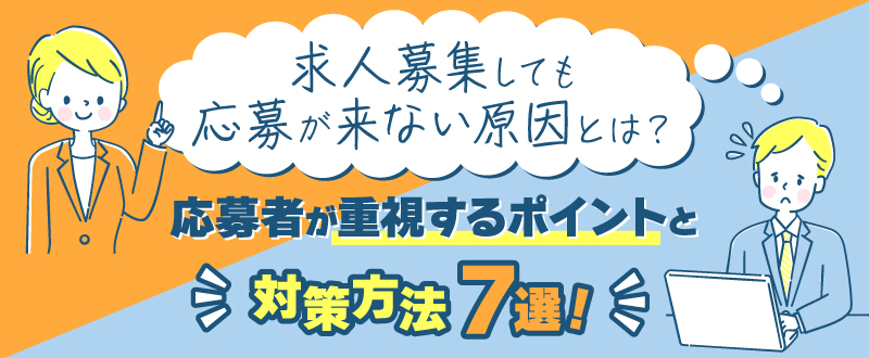 求人募集しても応募が来ない原因とは？応募者が重視するポイントと対策方法7選