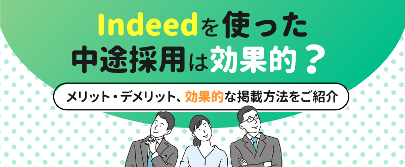 Indeedでの中途採用・社員採用は効果的？メリットデメリット、Indeedの効果的な掲載方法や求人原稿のポイントをご紹介