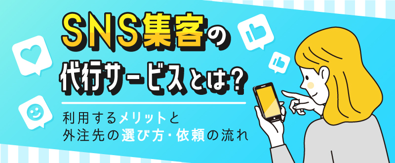 SNS集客の代行サービスとは？利用するメリットと外注先の選び方・依頼の流れ