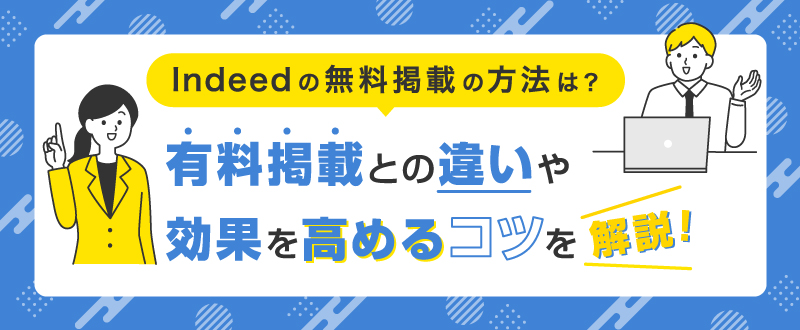 Indeedの無料掲載の方法は？有料掲載との違いや効果を高めるコツを解説