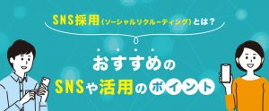 SNS採用（ソーシャルリクルーティング）とは？おすすめのSNSや活用のポイント