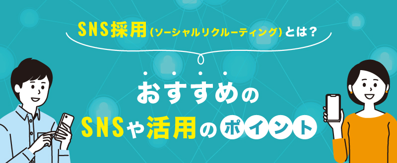 SNS採用（ソーシャルリクルーティング）とは？おすすめのSNSや活用のポイント