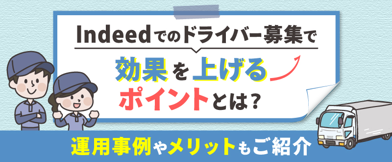 Indeedでのドライバー募集で効果を上げるポイントとは？運用事例やメリットもご紹介