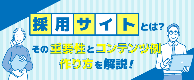 採用サイトとは？その重要性とコンテンツ例・作り方を解説　