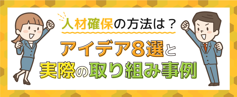 人材確保の方法は？アイデア8選と実際の取り組み事例