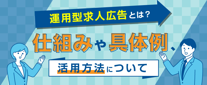 運用型求人広告とは？仕組みや具体例・活用方法について