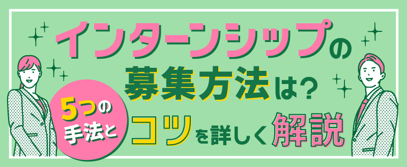 インターンシップの募集方法は？5つの手法とコツを詳しく解説