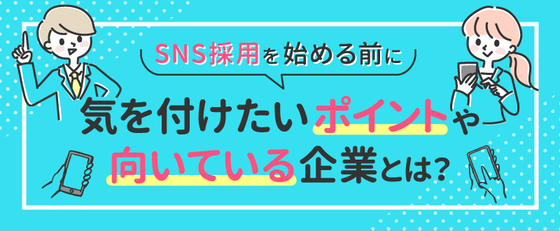 SNS採用を始める前に気を付けたいポイントや向いている企業とは？