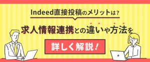 Indeed直接投稿のメリット・デメリットは？求人情報連携との違いや掲載方法を詳しく解説