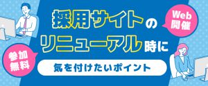 【セミナー資料提供】採用サイトのリニューアル時に気を付けたいポイントとは？