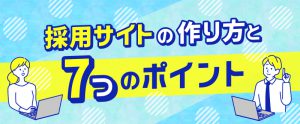 採用サイトの作り方と7つのポイント。必要性や費用もご紹介！