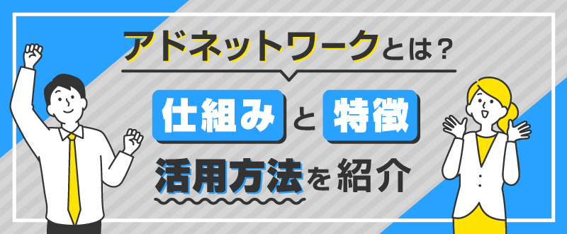 アドネットワークとは？仕組みと特徴・活用方法を紹介