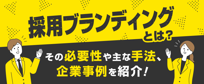 採用ブランディングとは？その必要性や主な手法・企業事例を紹介