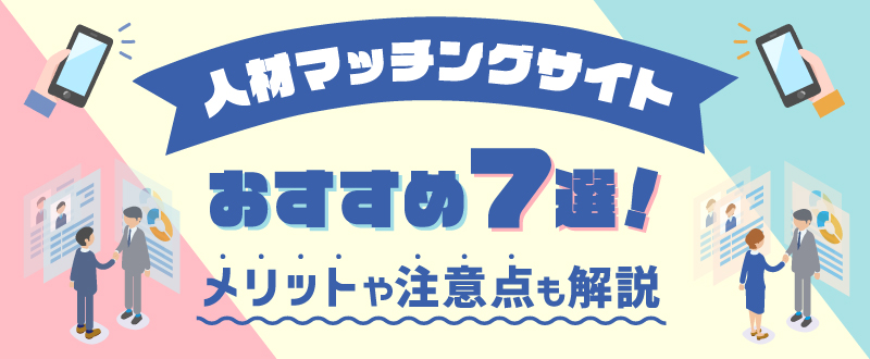 人材マッチングサイトおすすめ7選！メリットや注意点も解説