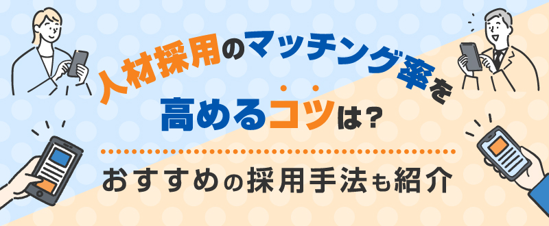 人材採用のマッチング率を高めるコツは？おすすめの採用手法も紹介