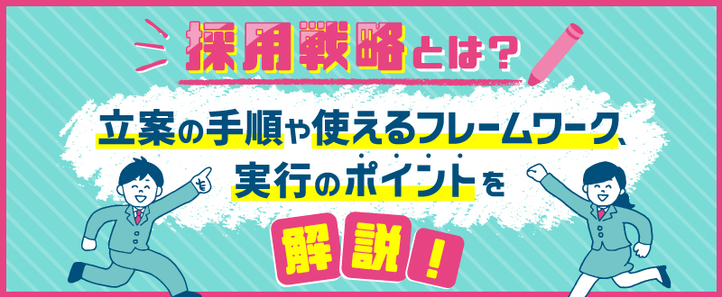 採用戦略とは？立案の手順や使えるフレームワーク・実行のポイントを解説