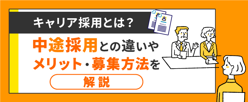 キャリア採用とは？中途採用との違いやメリット・募集方法を解説