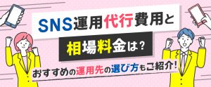 SNS運用代行費用と相場料金は？おすすめや選び方もご紹介！