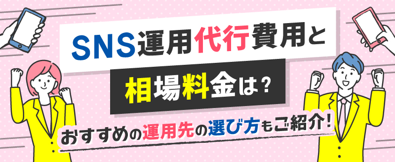 SNS運用代行費用と相場料金は？おすすめや選び方もご紹介！
