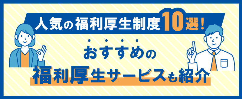 人気の福利厚生制度10選！おすすめの福利厚生サービスも紹介