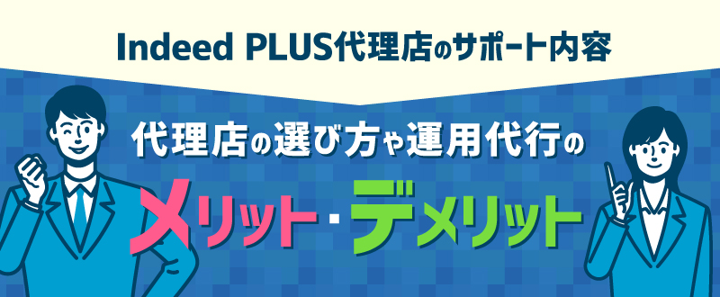 Indeed PLUS代理店のサポート内容｜代理店の選び方や運用代行のメリット・デメリット