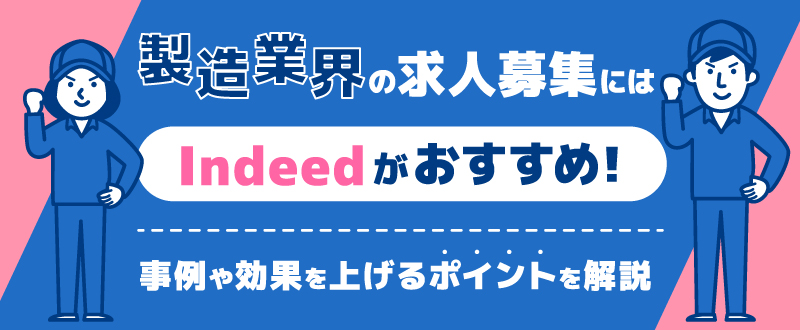 製造職の求人募集にはIndeedがおすすめ！事例や効果を上げるポイントを解説