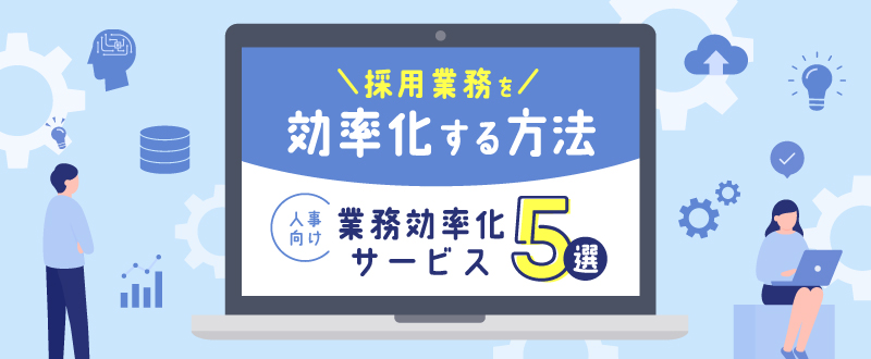 採用業務を効率化する方法・人事向け業務効率化サービス5選