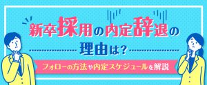 新卒採用の内定辞退の理由は？フォローの方法や内定スケジュールを解説