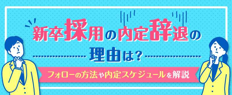 新卒採用の内定辞退の理由は？フォローの方法や内定スケジュールを解説