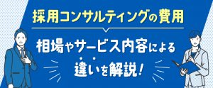 採用コンサルティングの費用｜相場やサービス内容による違いを解説