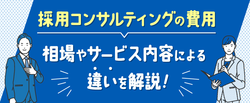 採用コンサルティングの費用｜相場やサービス内容による違いを解説