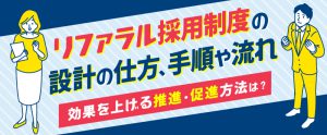 リファラル採用制度の設計の仕方、手順や流れ、効果を上げる推進・促進方法は？