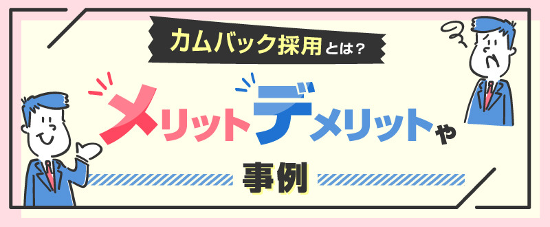 カムバック採用とは？メリットデメリットや事例