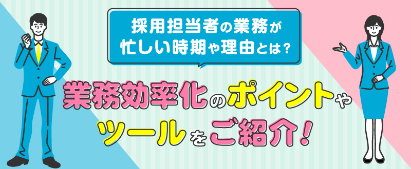 採用担当者の業務が忙しい時期や理由とは？業務効率化のポイントやツールをご紹介