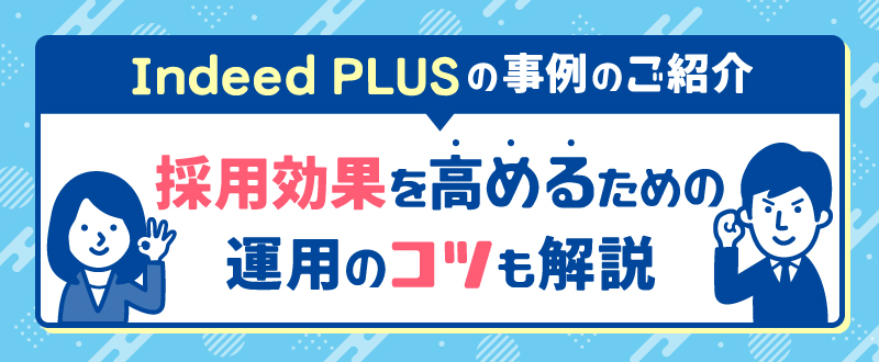 Indeed PLUS（インディードプラス）の事例のご紹介。採用効果を高めるための運用のコツも解説