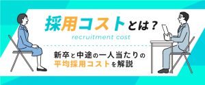採用コストとは？新卒と中途の一人当たりの平均費用も解説