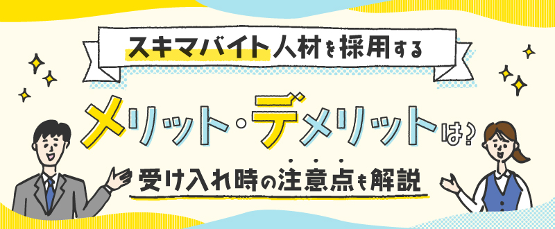 【企業向け】スキマバイトのメリット・デメリットとは？受け入れ時の注意点も解説