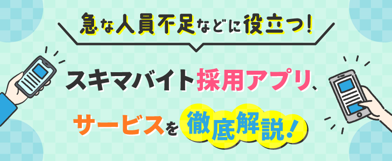【企業向け】スキマバイト採用アプリ・サービスおすすめの8社を比較！