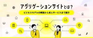 アグリゲーションサイトとは？ビジネスモデルの解説・求人サービスを紹介