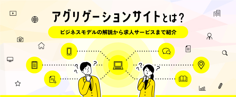 アグリゲーションサイトとは？ビジネスモデルの解説・求人サービスを紹介