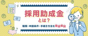 採用助成金とは？種類・申請条件・手続き方法を徹底解説