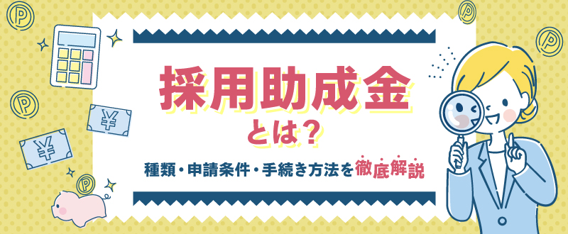 採用助成金とは？種類・申請条件・手続き方法を徹底解説